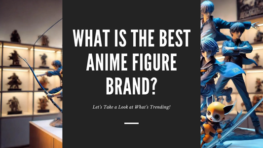 What is the Best Anime Figure Brand?